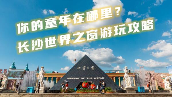 你的童年在这里吗？长沙世界之窗最全面的游玩攻略
