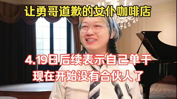 让勇哥道歉的女仆咖啡店4.19日后续，合伙人全部踢出局，直播回应自己单干，现在开始没有合伙人，全是债主