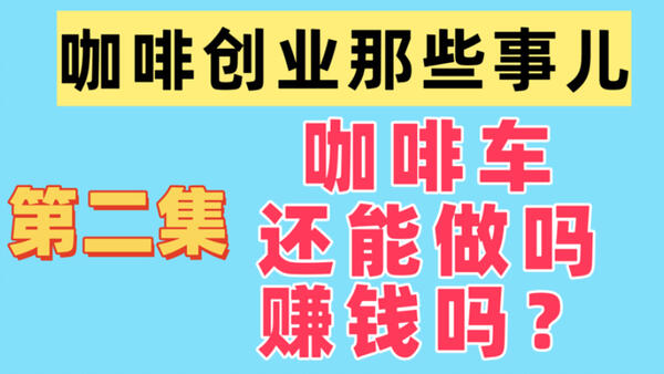 咖啡创业第二集，咖啡车还能做吗？能赚钱吗？